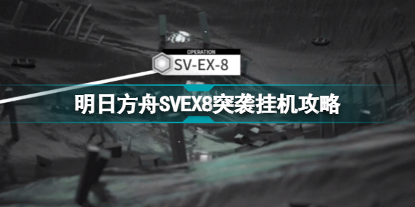 明日方舟SVEX8突袭攻略 覆潮之下复刻SVEX8复刻挂机打法