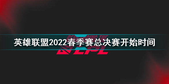 2022LPL春季赛总决赛什么时候开始 2022春季赛总决赛开始时间