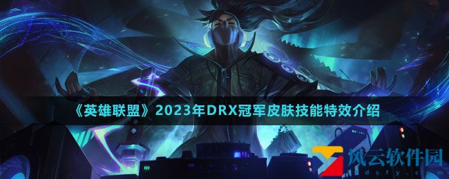 《英雄联盟》2023年DRX冠军皮肤技能特效介绍